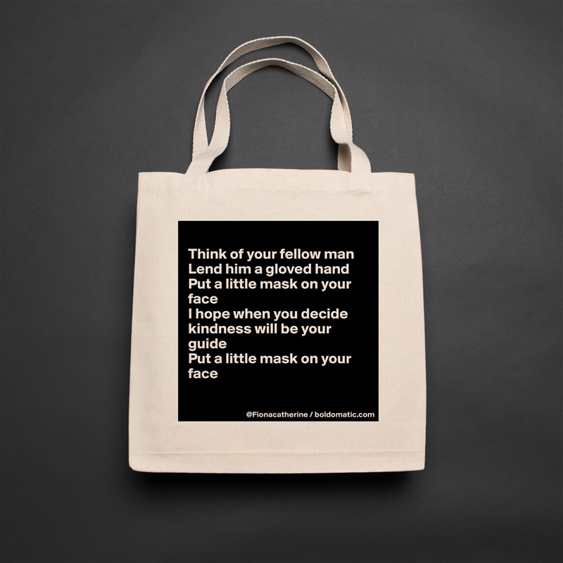 
Think of your fellow man
Lend him a gloved hand
Put a little mask on your
face
I hope when you decide
kindness will be your
guide
Put a little mask on your
face

 Natural Eco Cotton Canvas Tote 