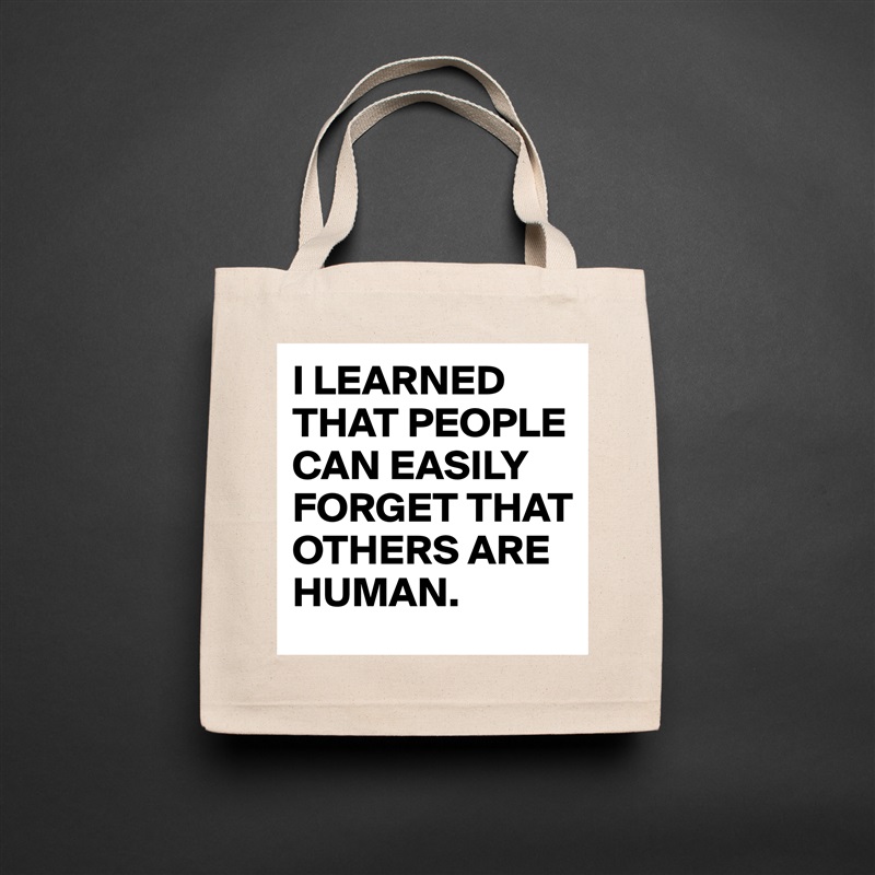 I LEARNED THAT PEOPLE CAN EASILY FORGET THAT OTHERS ARE HUMAN. Natural Eco Cotton Canvas Tote 