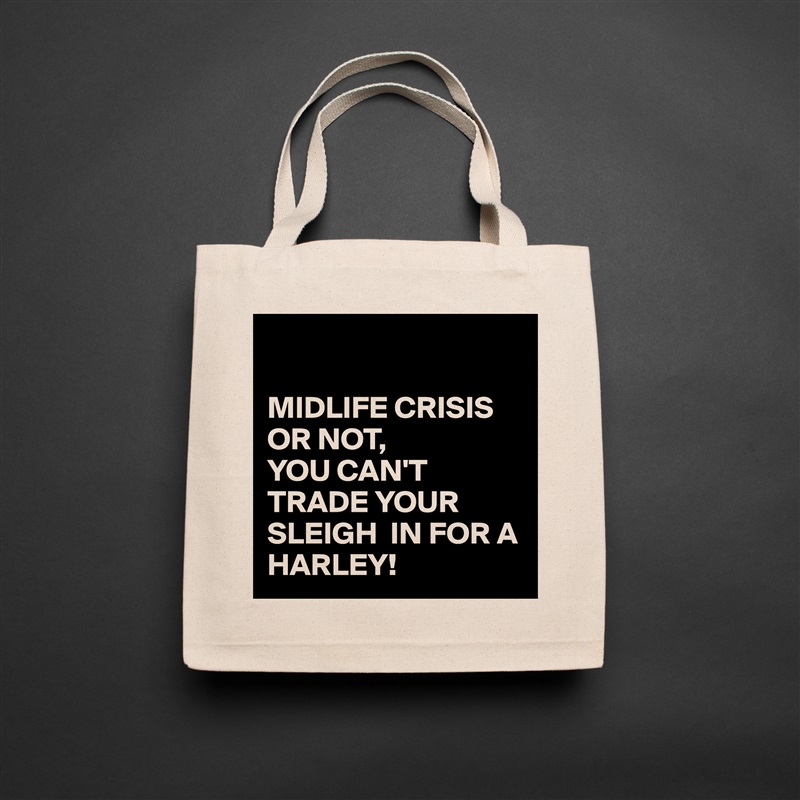 

MIDLIFE CRISIS OR NOT, 
YOU CAN'T TRADE YOUR SLEIGH  IN FOR A HARLEY! Natural Eco Cotton Canvas Tote 