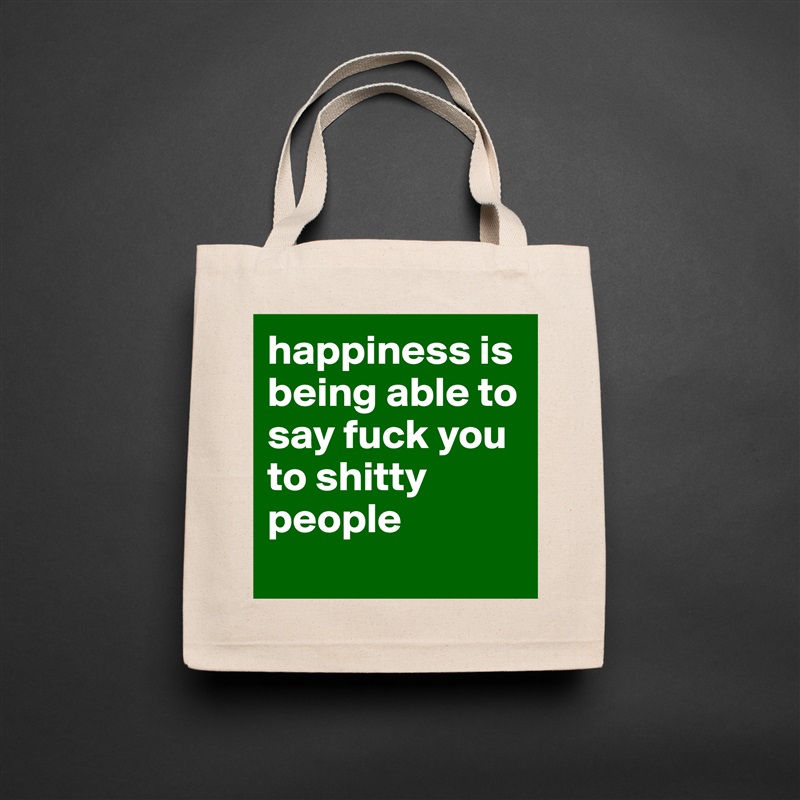 happiness is being able to say fuck you to shitty people
 Natural Eco Cotton Canvas Tote 