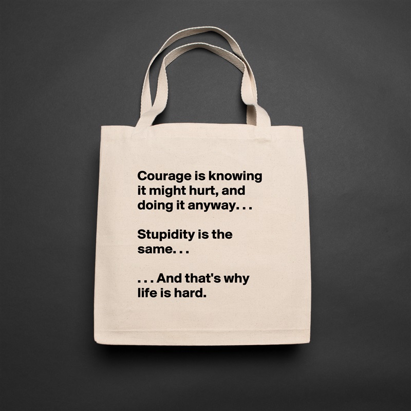 Courage is knowing it might hurt, and doing it anyway. . .

Stupidity is the same. . .

. . . And that's why life is hard. Natural Eco Cotton Canvas Tote 