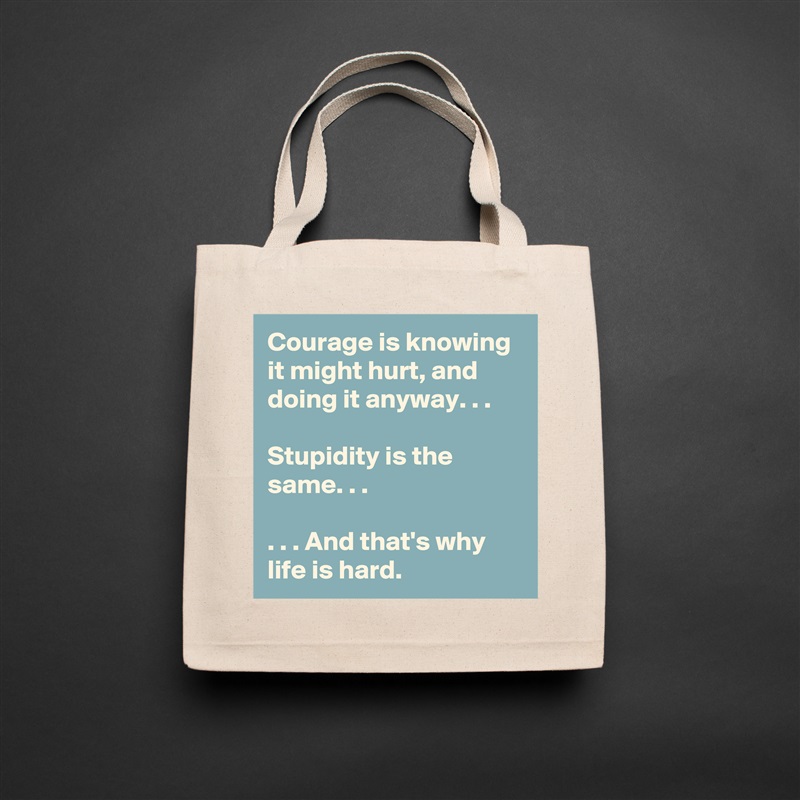 Courage is knowing it might hurt, and doing it anyway. . .

Stupidity is the same. . .

. . . And that's why life is hard. Natural Eco Cotton Canvas Tote 