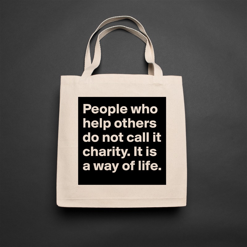 People who help others do not call it charity. It is a way of life.  Natural Eco Cotton Canvas Tote 