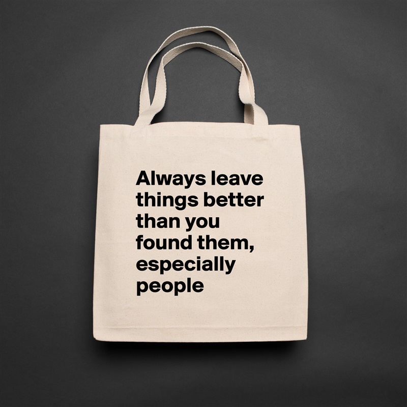 Always leave things better than you found them, especially people Natural Eco Cotton Canvas Tote 