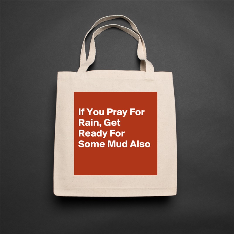 
If You Pray For Rain, Get Ready For Some Mud Also
 Natural Eco Cotton Canvas Tote 