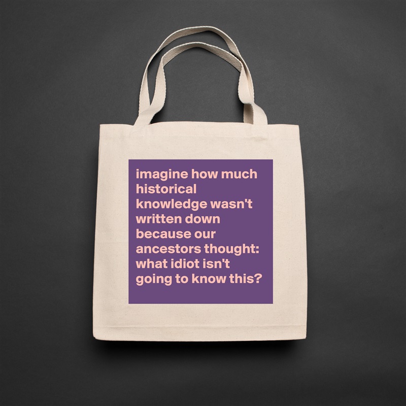 imagine how much historical knowledge wasn't written down because our ancestors thought: what idiot isn't going to know this? Natural Eco Cotton Canvas Tote 