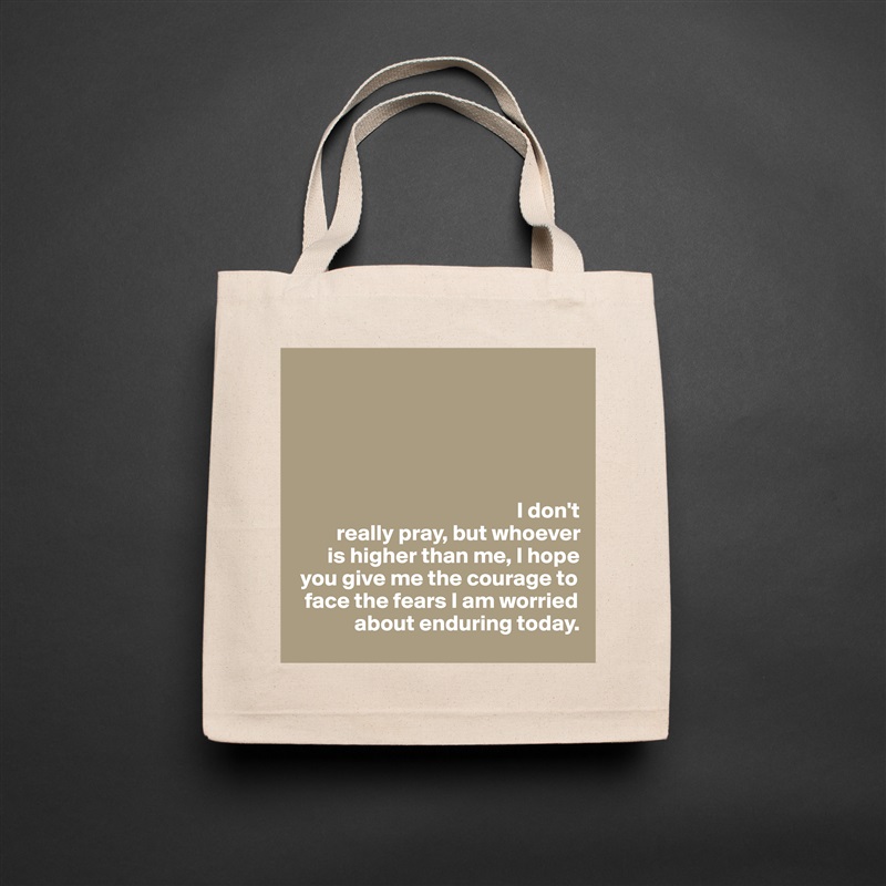 





                                                 I don't  
         really pray, but whoever   
       is higher than me, I hope 
 you give me the courage to 
  face the fears I am worried 
             about enduring today.  Natural Eco Cotton Canvas Tote 