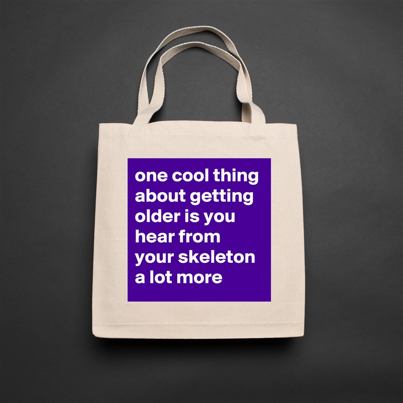 one cool thing about getting older is you hear from your skeleton a lot more Natural Eco Cotton Canvas Tote 