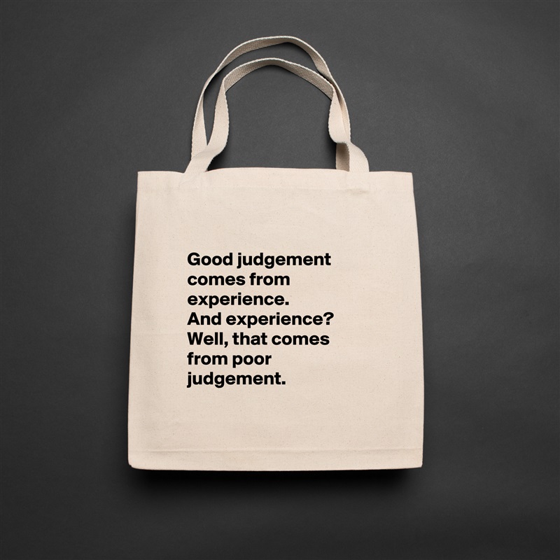 
Good judgement
comes from experience. 
And experience?
Well, that comes from poor judgement.
 Natural Eco Cotton Canvas Tote 