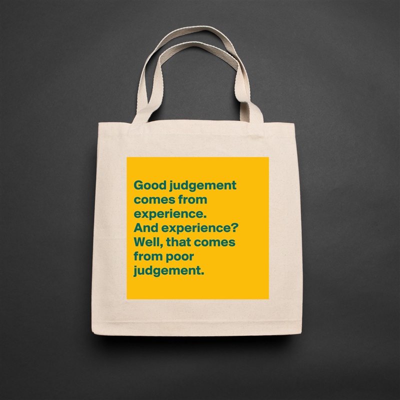 
Good judgement
comes from experience. 
And experience?
Well, that comes from poor judgement.
 Natural Eco Cotton Canvas Tote 