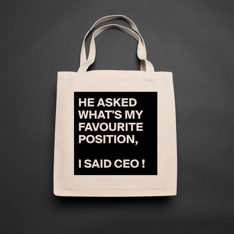 HE ASKED WHAT'S MY FAVOURITE POSITION,

I SAID CEO ! Natural Eco Cotton Canvas Tote 