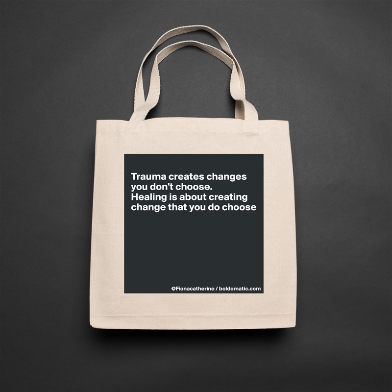 
Trauma creates changes 
you don't choose. 
Healing is about creating
change that you do choose






 Natural Eco Cotton Canvas Tote 