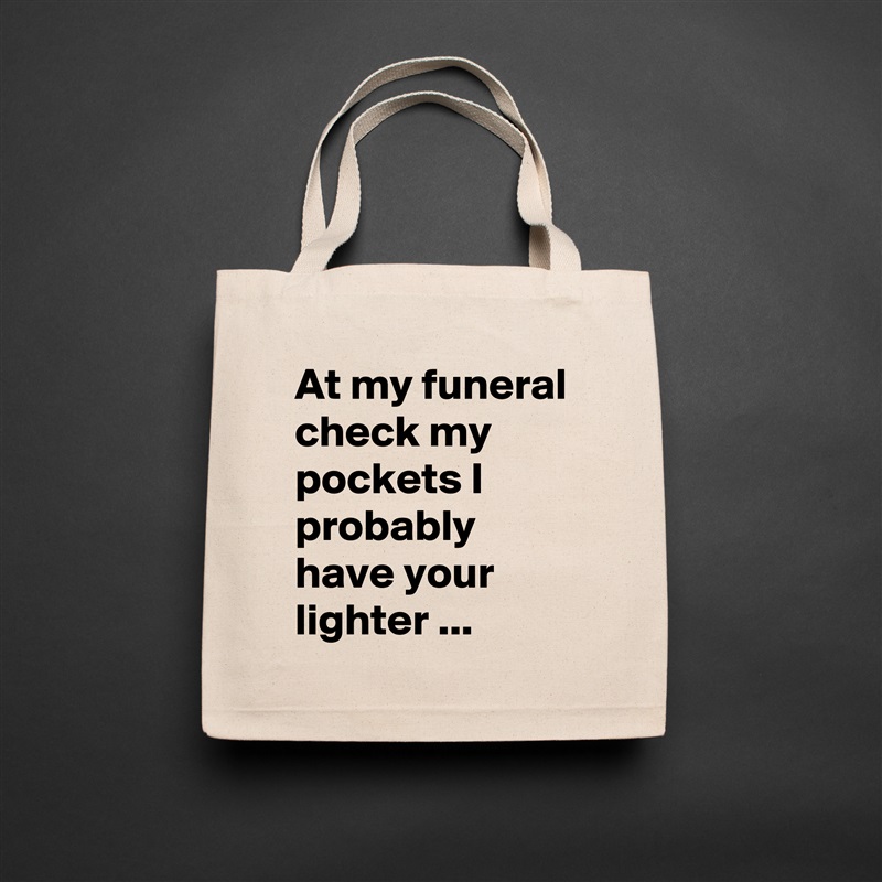 At my funeral check my pockets I probably have your lighter ... Natural Eco Cotton Canvas Tote 