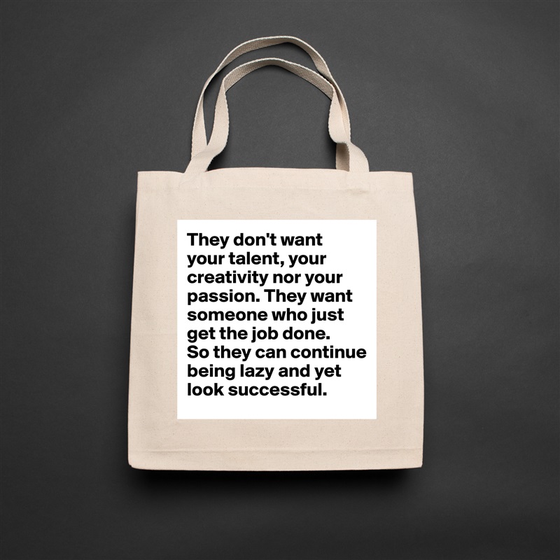 They don't want 
your talent, your creativity nor your passion. They want someone who just get the job done. 
So they can continue being lazy and yet look successful. Natural Eco Cotton Canvas Tote 