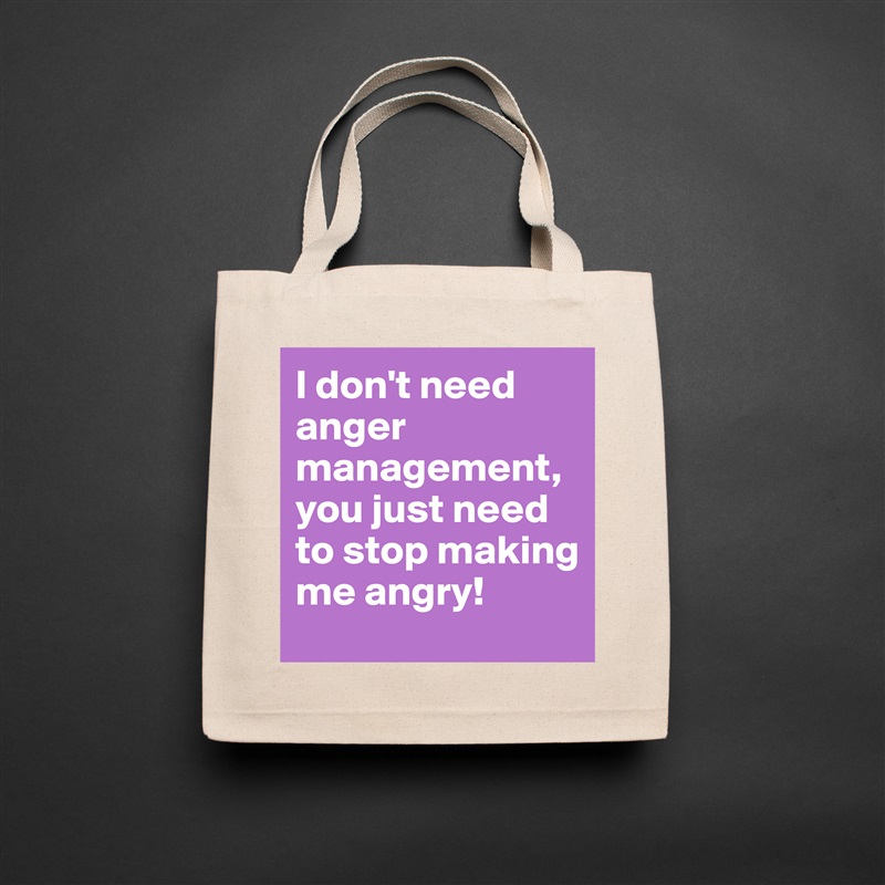 I don't need anger management, you just need to stop making me angry! Natural Eco Cotton Canvas Tote 