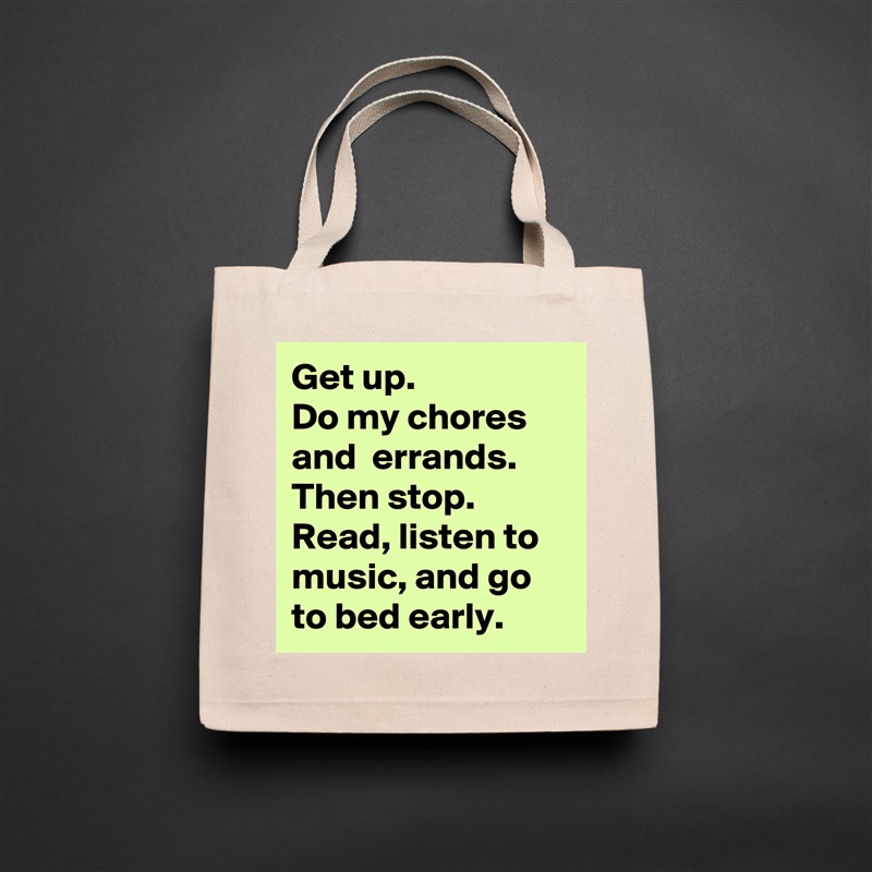 Get up. 
Do my chores and  errands. Then stop.
Read, listen to music, and go to bed early. Natural Eco Cotton Canvas Tote 
