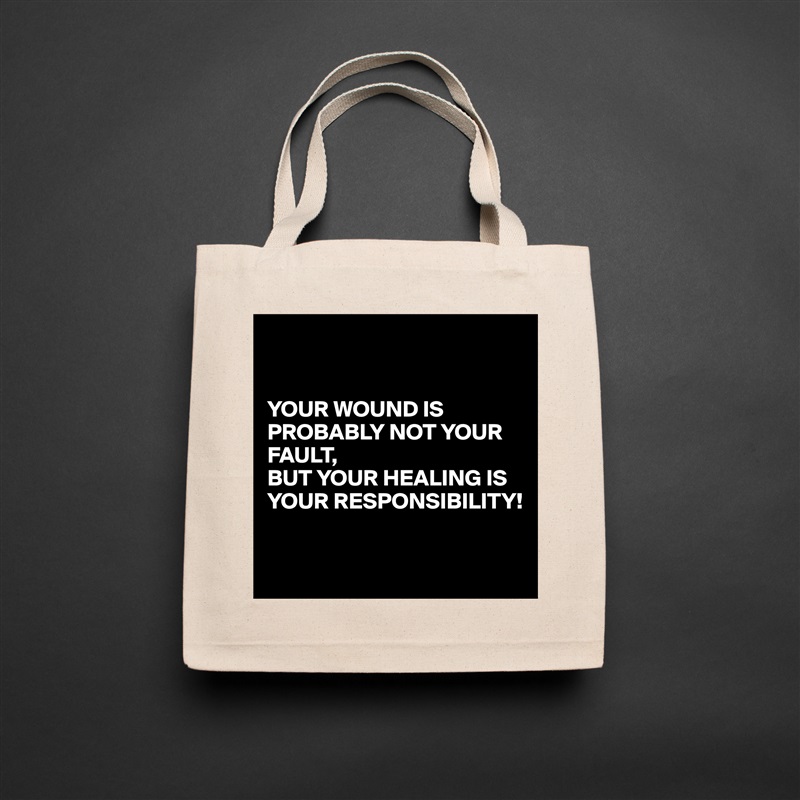 


YOUR WOUND IS PROBABLY NOT YOUR FAULT, 
BUT YOUR HEALING IS YOUR RESPONSIBILITY!

 Natural Eco Cotton Canvas Tote 