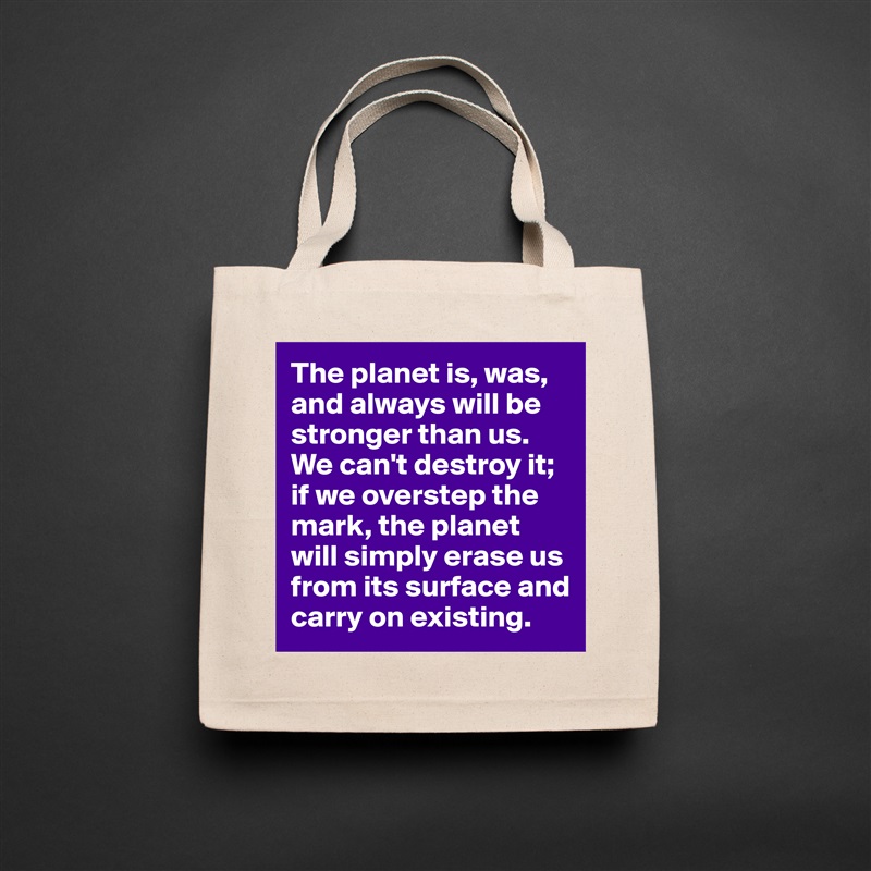 The planet is, was, and always will be stronger than us. We can't destroy it; if we overstep the mark, the planet will simply erase us from its surface and carry on existing. Natural Eco Cotton Canvas Tote 