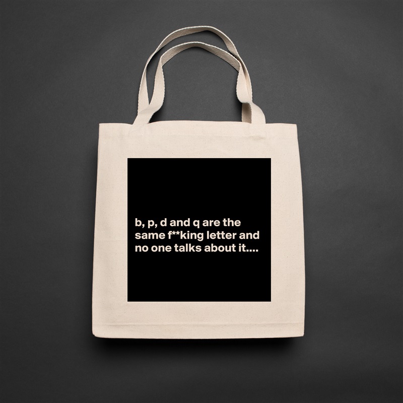 



b, p, d and q are the same f**king letter and no one talks about it....


 Natural Eco Cotton Canvas Tote 