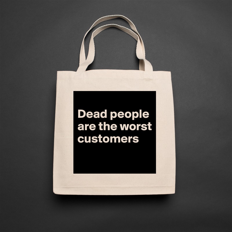 
Dead people are the worst customers
 Natural Eco Cotton Canvas Tote 