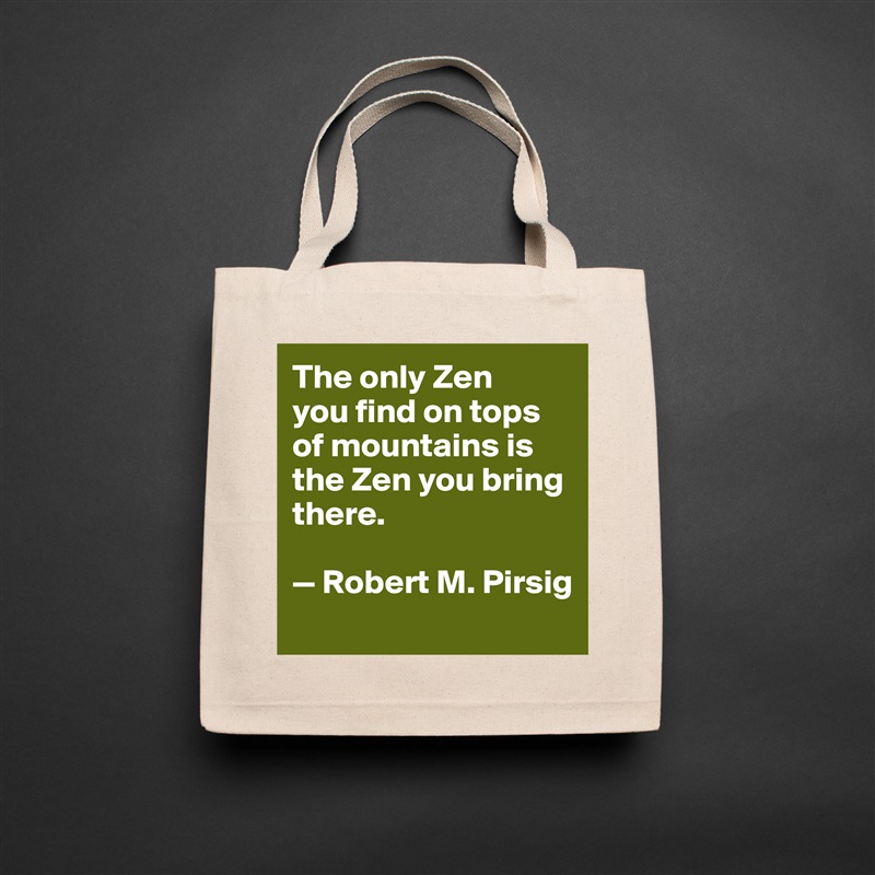 The only Zen 
you find on tops of mountains is the Zen you bring there. 

— Robert M. Pirsig
 Natural Eco Cotton Canvas Tote 