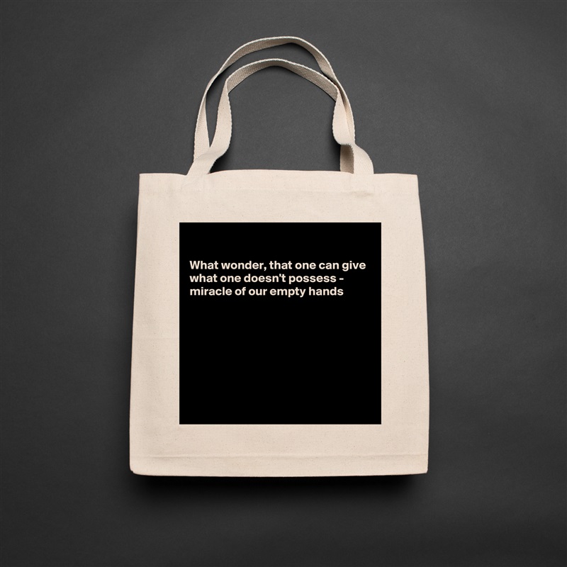 

What wonder, that one can give
what one doesn't possess - 
miracle of our empty hands







 Natural Eco Cotton Canvas Tote 