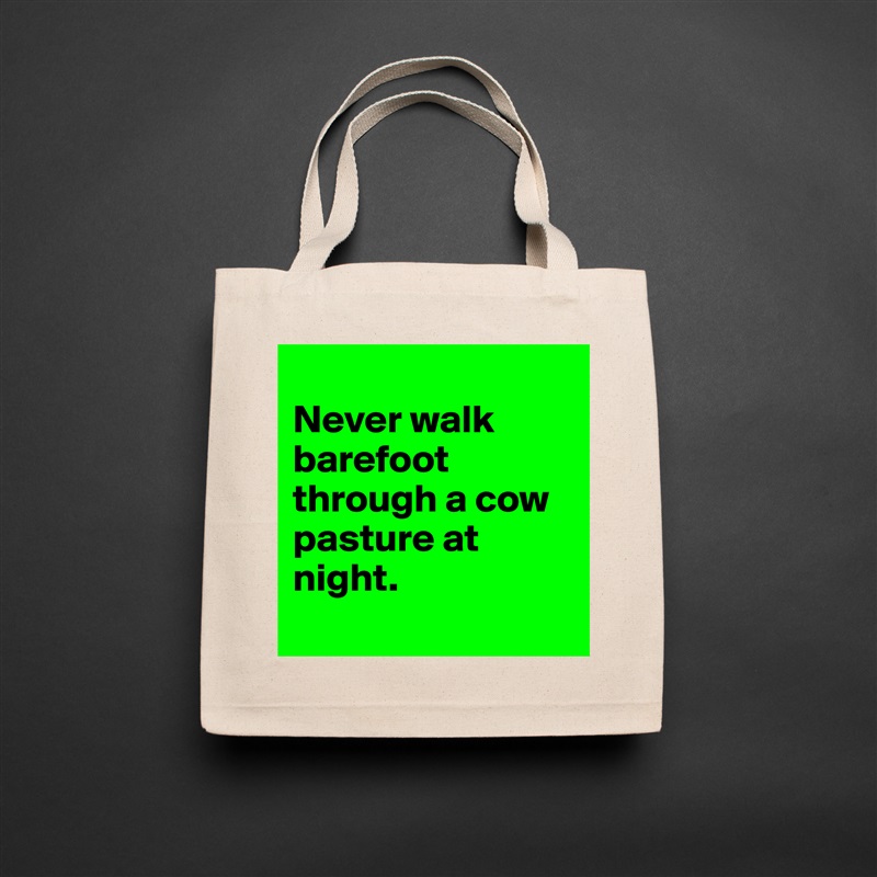 
Never walk barefoot through a cow pasture at night. 
 Natural Eco Cotton Canvas Tote 