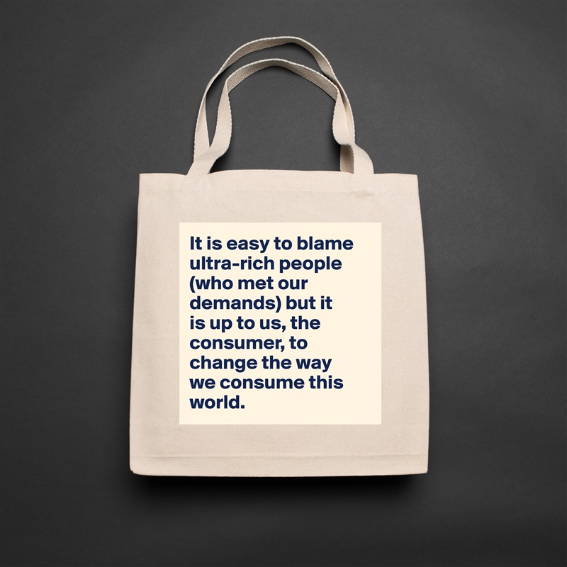 It is easy to blame ultra-rich people (who met our demands) but it 
is up to us, the consumer, to change the way 
we consume this world. Natural Eco Cotton Canvas Tote 