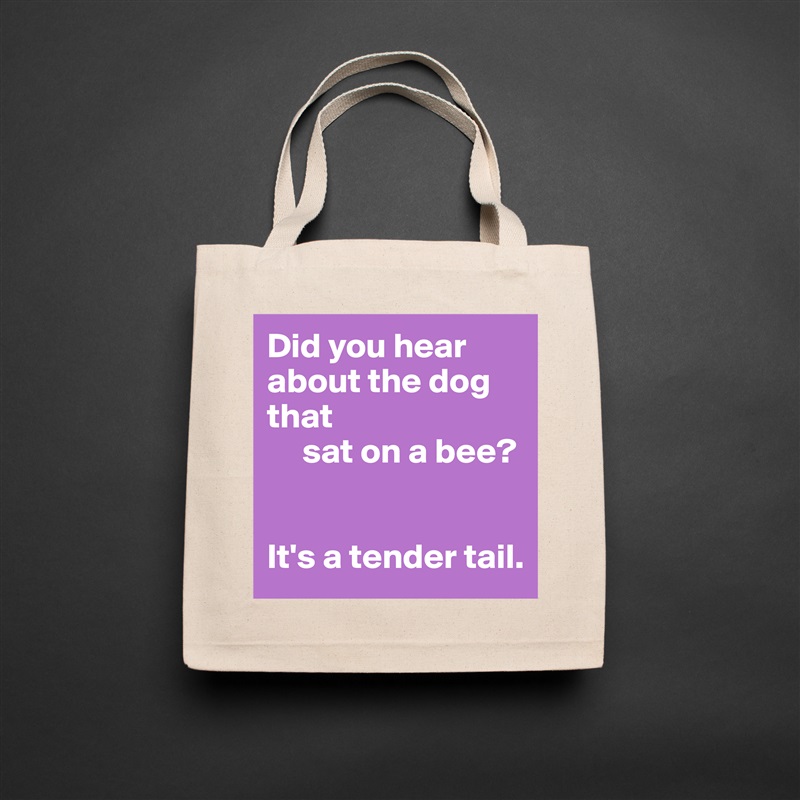 Did you hear about the dog that
     sat on a bee?


It's a tender tail. Natural Eco Cotton Canvas Tote 
