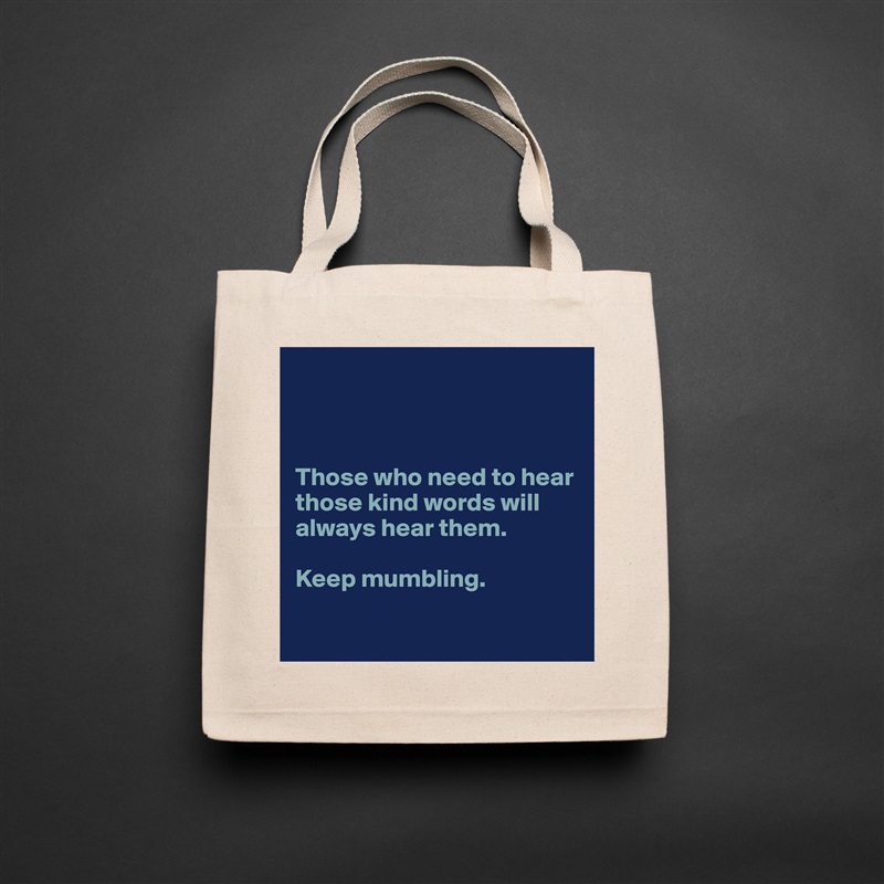 



Those who need to hear those kind words will always hear them.  

Keep mumbling. 

 Natural Eco Cotton Canvas Tote 