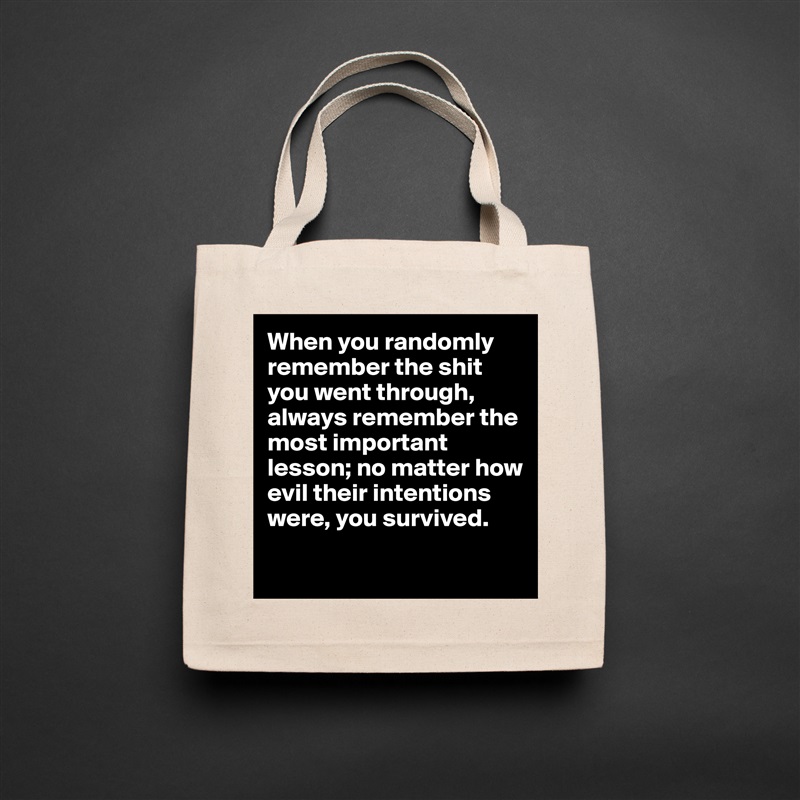 When you randomly remember the shit you went through, always remember the most important lesson; no matter how evil their intentions were, you survived.

 Natural Eco Cotton Canvas Tote 