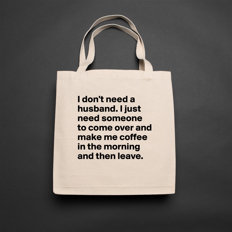 I don't need a husband. I just need someone to come over and make me coffee in the morning and then leave.  Natural Eco Cotton Canvas Tote 