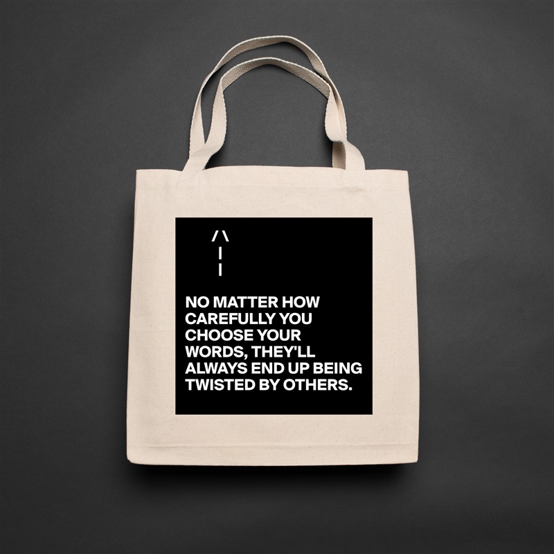         / \
          |
          |

NO MATTER HOW CAREFULLY YOU CHOOSE YOUR WORDS, THEY'LL ALWAYS END UP BEING TWISTED BY OTHERS. Natural Eco Cotton Canvas Tote 