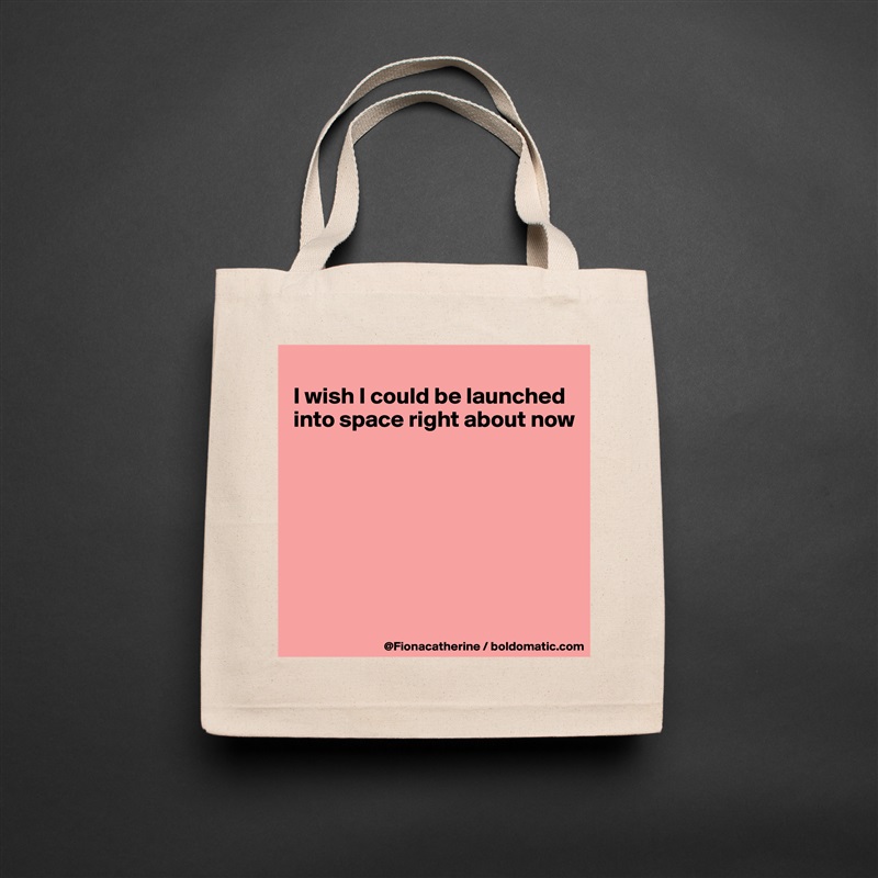 
I wish I could be launched
into space right about now








 Natural Eco Cotton Canvas Tote 
