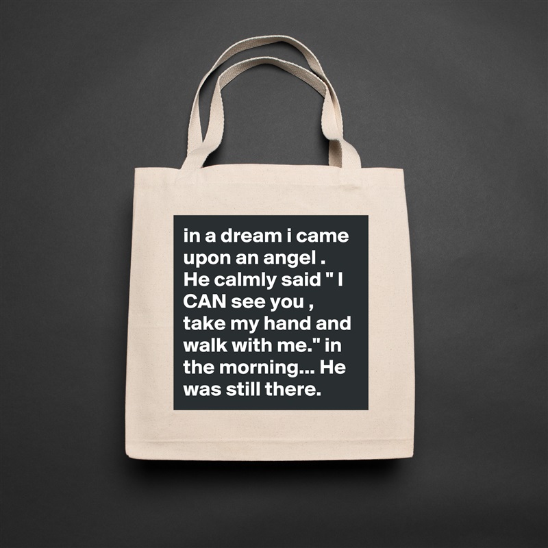 in a dream i came upon an angel .  He calmly said " I CAN see you , take my hand and walk with me." in the morning... He was still there.   Natural Eco Cotton Canvas Tote 