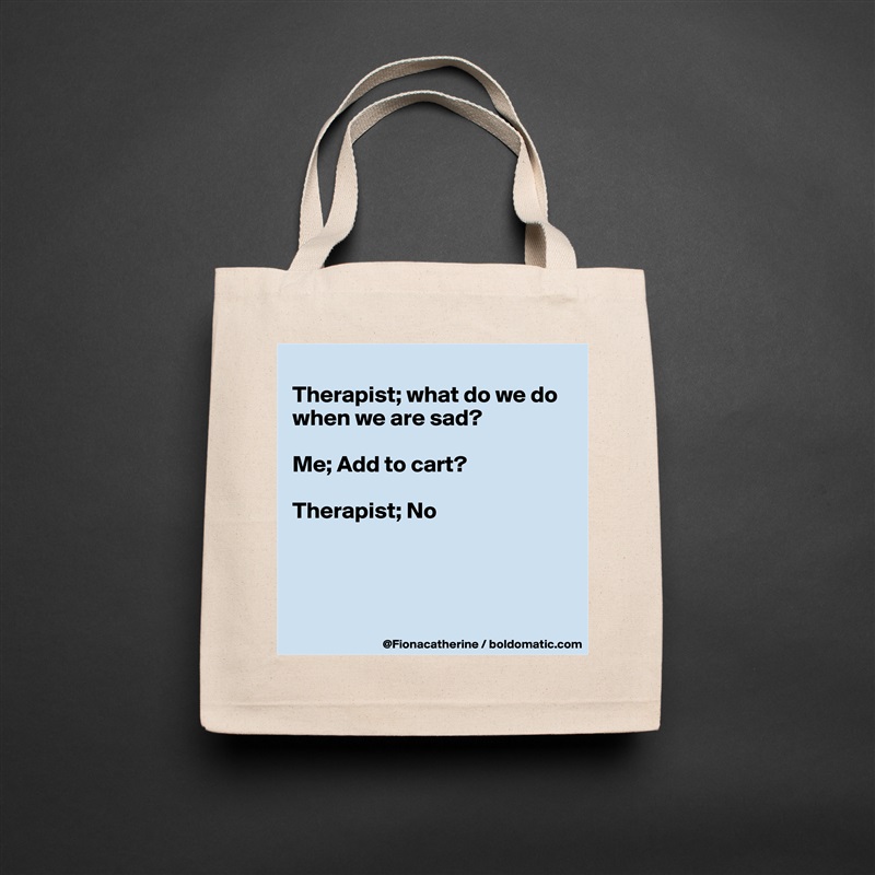 
Therapist; what do we do
when we are sad?

Me; Add to cart?

Therapist; No




 Natural Eco Cotton Canvas Tote 