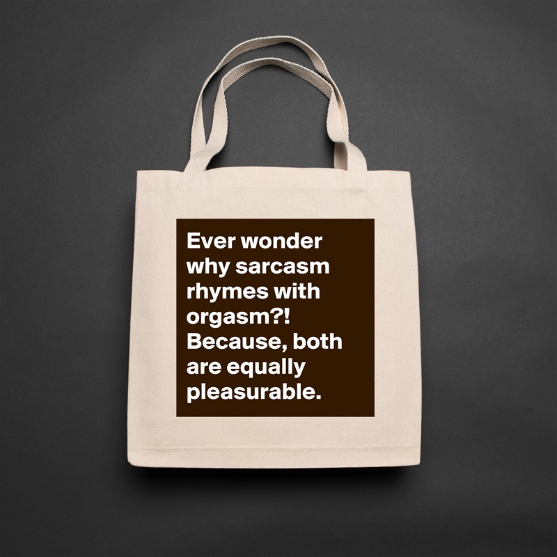 Ever wonder why sarcasm rhymes with orgasm?! Because, both are equally pleasurable. Natural Eco Cotton Canvas Tote 