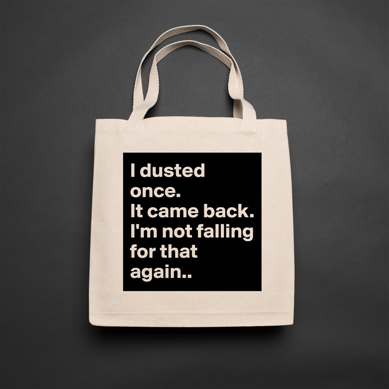 I dusted once.
It came back.
I'm not falling for that again.. Natural Eco Cotton Canvas Tote 