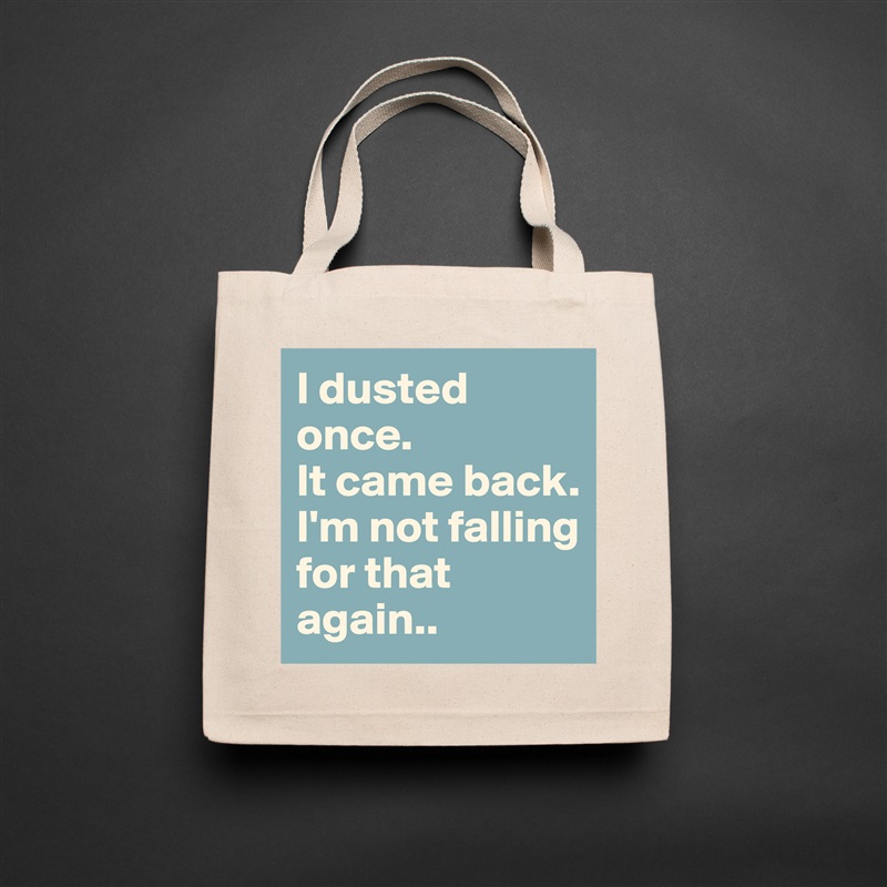 I dusted once.
It came back.
I'm not falling for that again.. Natural Eco Cotton Canvas Tote 