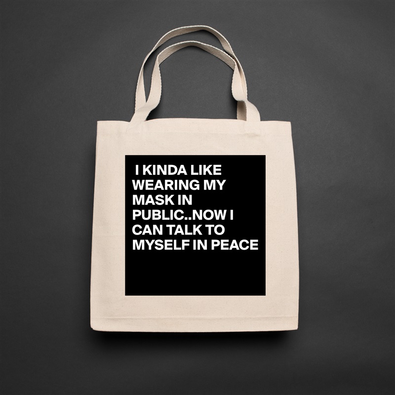  I KINDA LIKE WEARING MY MASK IN PUBLIC..NOW I CAN TALK TO MYSELF IN PEACE

  Natural Eco Cotton Canvas Tote 