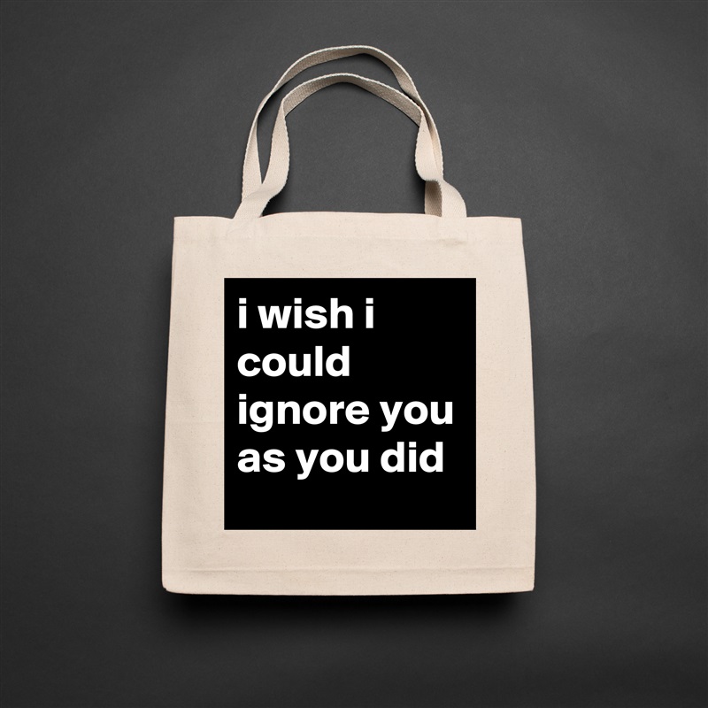 i wish i could ignore you as you did Natural Eco Cotton Canvas Tote 