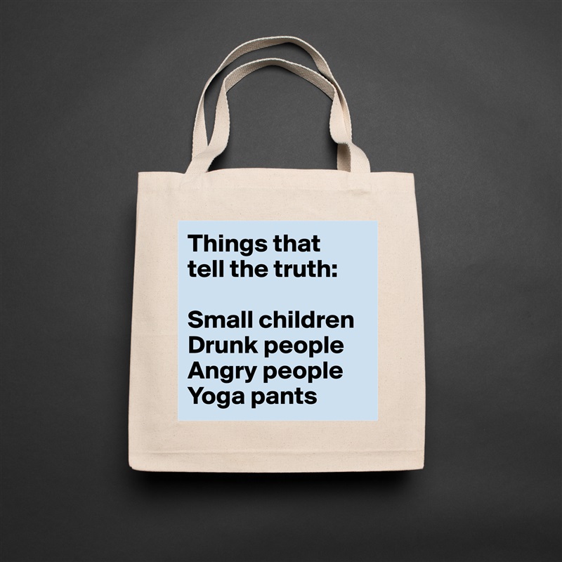 Things that 
tell the truth:

Small children
Drunk people
Angry people
Yoga pants Natural Eco Cotton Canvas Tote 