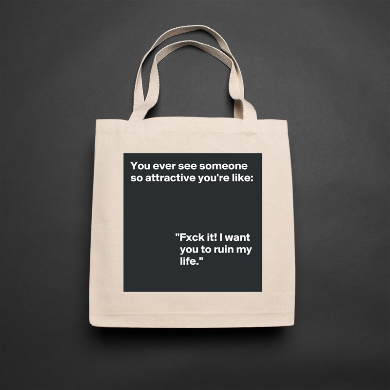 You ever see someone so attractive you're like:




                    "Fxck it! I want
                      you to ruin my
                      life." Natural Eco Cotton Canvas Tote 