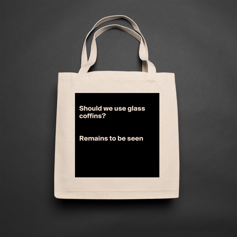 
Should we use glass coffins?


Remains to be seen



 Natural Eco Cotton Canvas Tote 