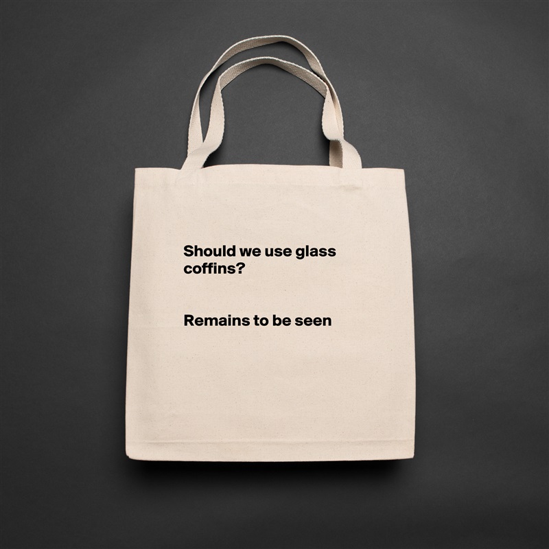 
Should we use glass coffins?


Remains to be seen



 Natural Eco Cotton Canvas Tote 
