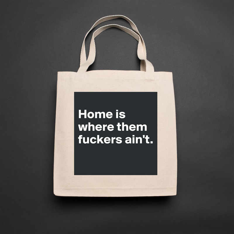 
Home is where them fuckers ain't.
 Natural Eco Cotton Canvas Tote 