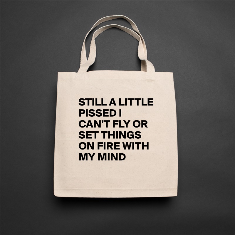 STILL A LITTLE PISSED I CAN'T FLY OR SET THINGS ON FIRE WITH MY MIND  Natural Eco Cotton Canvas Tote 