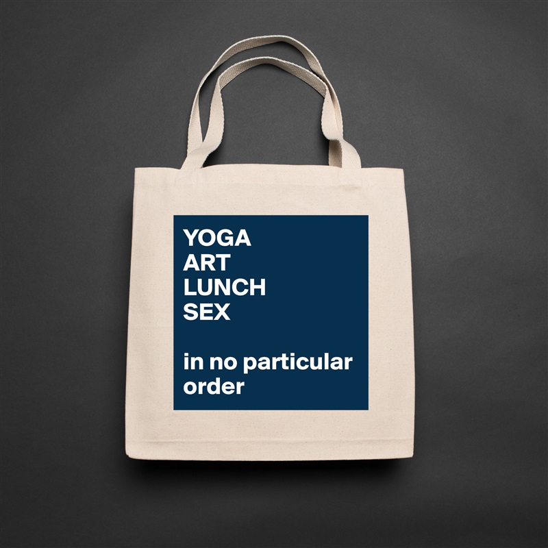 YOGA 
ART
LUNCH
SEX

in no particular order Natural Eco Cotton Canvas Tote 