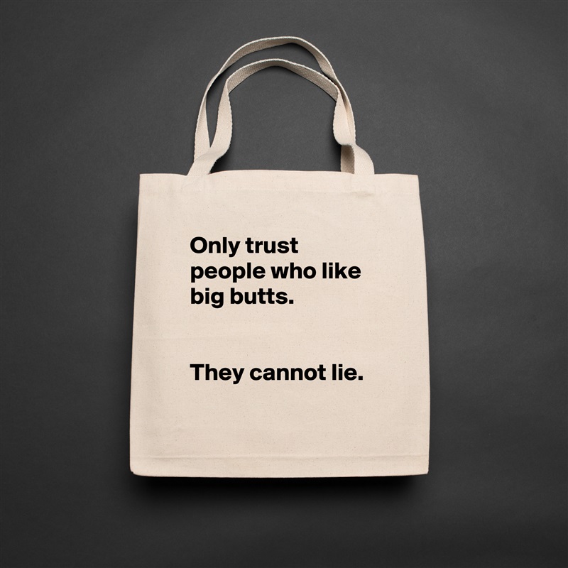 Only trust people who like big butts.
 

They cannot lie.
 Natural Eco Cotton Canvas Tote 