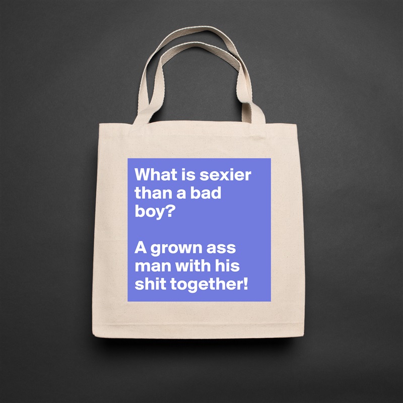 What is sexier than a bad boy?

A grown ass man with his shit together! Natural Eco Cotton Canvas Tote 